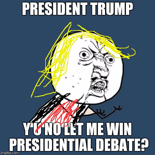 Y U No | PRESIDENT TRUMP; Y U NO LET ME WIN PRESIDENTIAL DEBATE? | image tagged in memes,y u no | made w/ Imgflip meme maker