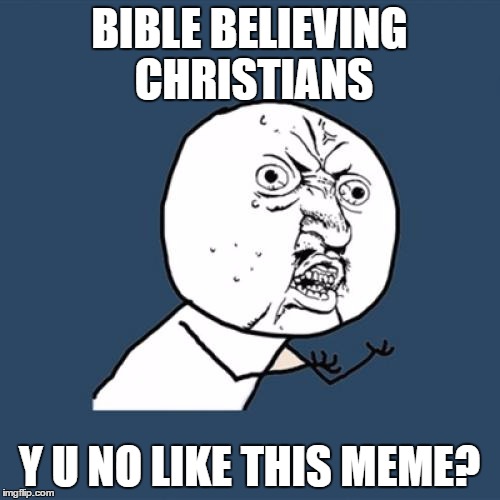 Y U No Meme | BIBLE BELIEVING CHRISTIANS Y U NO LIKE THIS MEME? | image tagged in memes,y u no | made w/ Imgflip meme maker