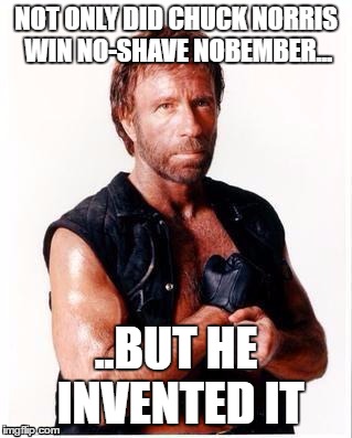 Chuck Norris Flex Meme | NOT ONLY DID CHUCK NORRIS WIN NO-SHAVE NOBEMBER... ..BUT HE INVENTED IT | image tagged in memes,chuck norris flex,chuck norris | made w/ Imgflip meme maker
