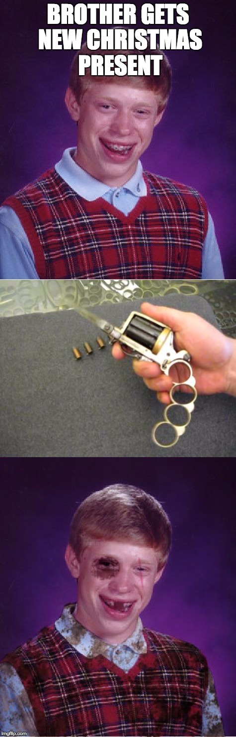 Bad Luck Christmas Present | BROTHER GETS NEW CHRISTMAS PRESENT | image tagged in brass knuckle gun knife,bad luck brian,beat-up bad luck brian,pain,christmas | made w/ Imgflip meme maker