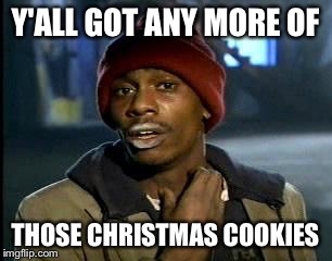 Y'all Got Any More Of That Meme | Y'ALL GOT ANY MORE OF THOSE CHRISTMAS COOKIES | image tagged in memes,yall got any more of | made w/ Imgflip meme maker