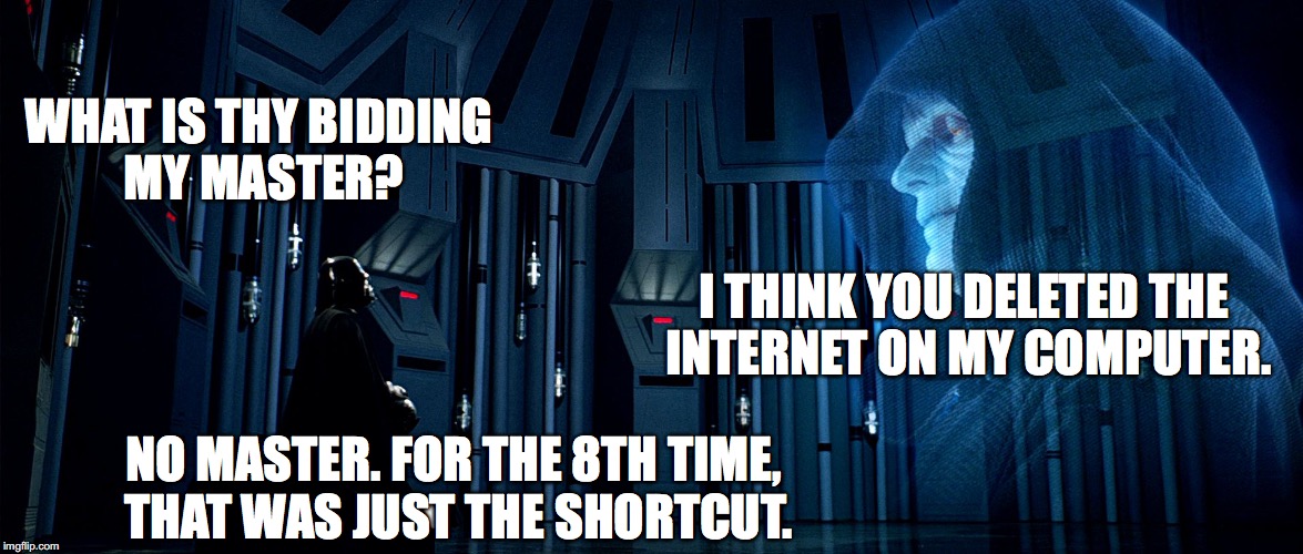 Darth Vader and Emperor Palpatine | WHAT IS THY BIDDING MY MASTER? I THINK YOU DELETED THE INTERNET ON MY COMPUTER. NO MASTER. FOR THE 8TH TIME, THAT WAS JUST THE SHORTCUT. | image tagged in darth vader and emperor palpatine | made w/ Imgflip meme maker