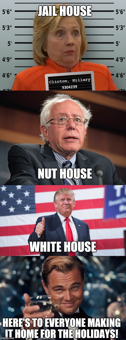 JAIL HOUSE; NUT HOUSE; WHITE HOUSE; HERE'S TO EVERYONE MAKING IT HOME FOR THE HOLIDAYS! | image tagged in hillary clinton,donald trump,bernie sanders | made w/ Imgflip meme maker