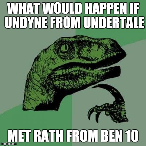 Philosoraptor | WHAT WOULD HAPPEN IF UNDYNE FROM UNDERTALE; MET RATH FROM BEN 10 | image tagged in memes,philosoraptor,undertale,ben 10 | made w/ Imgflip meme maker