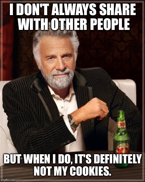 The Most Interesting Man In The World Meme | I DON'T ALWAYS SHARE WITH OTHER PEOPLE BUT WHEN I DO, IT'S DEFINITELY NOT MY COOKIES. | image tagged in memes,the most interesting man in the world | made w/ Imgflip meme maker