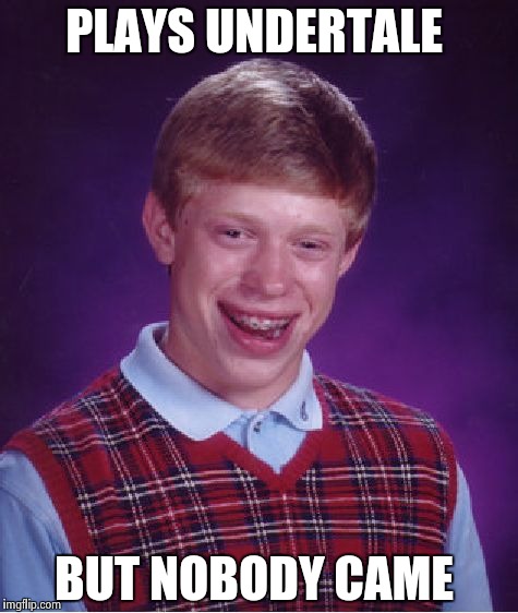 Bad Luck Brian Meme | PLAYS UNDERTALE; BUT NOBODY CAME | image tagged in memes,bad luck brian | made w/ Imgflip meme maker