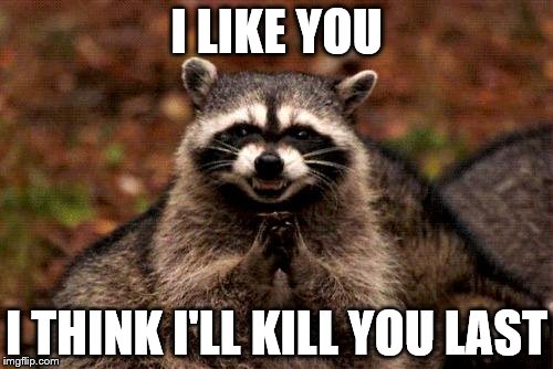 Evil Plotting Raccoon | I LIKE YOU; I THINK I'LL KILL YOU LAST | image tagged in memes,evil plotting raccoon | made w/ Imgflip meme maker