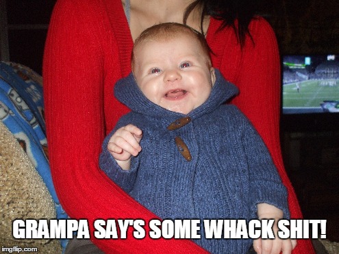 My grandbaby likes my jokes. I think her and I will get along just fine! | GRAMPA SAY'S SOME WHACK SHIT! | image tagged in baby,baby meme,grandpa | made w/ Imgflip meme maker