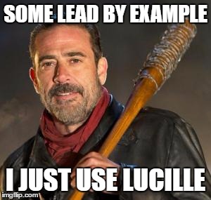 Negan | SOME LEAD BY EXAMPLE; I JUST USE LUCILLE | image tagged in negan | made w/ Imgflip meme maker