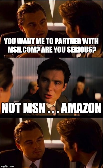 Inception | YOU WANT ME TO PARTNER WITH MSN.COM? ARE YOU SERIOUS? NOT MSN . . . AMAZON | image tagged in memes,inception | made w/ Imgflip meme maker