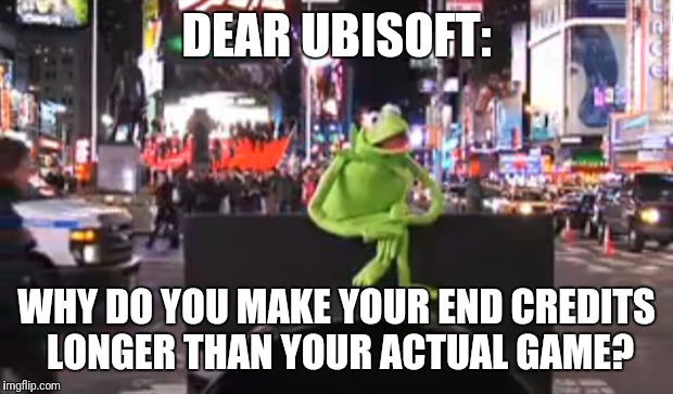 If you beat any of the assassins creed games, you would know what im talking about | DEAR UBISOFT:; WHY DO YOU MAKE YOUR END CREDITS LONGER THAN YOUR ACTUAL GAME? | image tagged in dear reddit | made w/ Imgflip meme maker