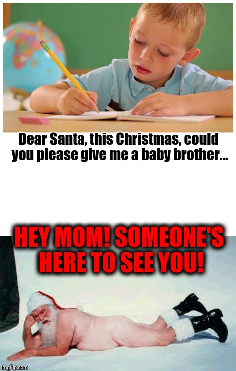 Here's a guy that throws himself into his job. | Dear Santa, this Christmas, could you please give me a baby brother... HEY MOM! SOMEONE'S HERE TO SEE YOU! | image tagged in santa,christmas,gift,presents,baby,brother | made w/ Imgflip meme maker