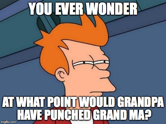 Futurama Fry | YOU EVER WONDER; AT WHAT POINT WOULD GRANDPA HAVE PUNCHED GRAND MA? | image tagged in memes,futurama fry | made w/ Imgflip meme maker