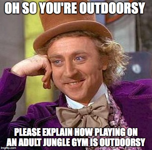 Creepy Condescending Wonka | OH SO YOU'RE OUTDOORSY; PLEASE EXPLAIN HOW PLAYING ON AN ADULT JUNGLE GYM IS OUTDOORSY | image tagged in memes,creepy condescending wonka | made w/ Imgflip meme maker