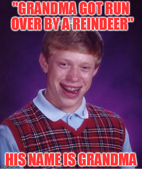 We now know the song's origin | "GRANDMA GOT RUN OVER BY A REINDEER"; HIS NAME IS GRANDMA | image tagged in memes,bad luck brian | made w/ Imgflip meme maker