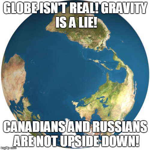 GLOBE ISN'T REAL!
GRAVITY IS A LIE! CANADIANS AND RUSSIANS ARE NOT UPSIDE DOWN! | image tagged in earth,flat earth,gravity | made w/ Imgflip meme maker