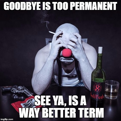 GOODBYE IS TOO PERMANENT SEE YA, IS A WAY BETTER TERM | made w/ Imgflip meme maker