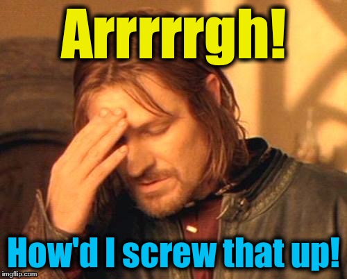 Arrrrrgh! How'd I screw that up! | made w/ Imgflip meme maker