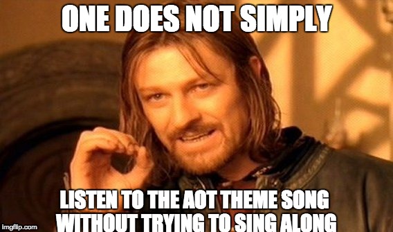 One Does Not Simply Meme | ONE DOES NOT SIMPLY; LISTEN TO THE AOT THEME SONG WITHOUT TRYING TO SING ALONG | image tagged in memes,one does not simply | made w/ Imgflip meme maker