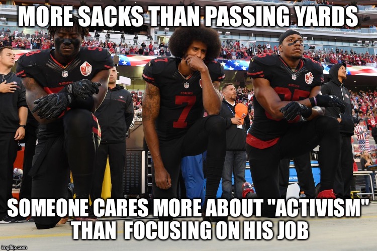 MORE SACKS THAN PASSING YARDS; SOMEONE CARES MORE ABOUT "ACTIVISM" THAN  FOCUSING ON HIS JOB | image tagged in nfl,colin kaepernick | made w/ Imgflip meme maker