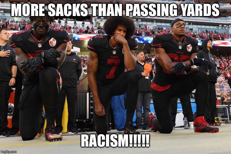 MORE SACKS THAN PASSING YARDS; RACISM!!!!! | image tagged in nfl,colin kaepernick | made w/ Imgflip meme maker