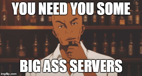 YOU NEED YOU SOME; BIG ASS SERVERS | image tagged in big ass servers | made w/ Imgflip meme maker