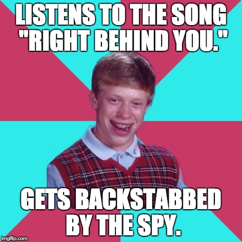 Bad Luck Brian Music | LISTENS TO THE SONG "RIGHT BEHIND YOU."; GETS BACKSTABBED BY THE SPY. | image tagged in bad luck brian music | made w/ Imgflip meme maker