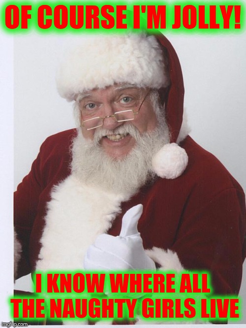 And how naughty they're willing to be | OF COURSE I'M JOLLY! I KNOW WHERE ALL THE NAUGHTY GIRLS LIVE | image tagged in thumbs up santa,naughty list,jolly old st nick | made w/ Imgflip meme maker