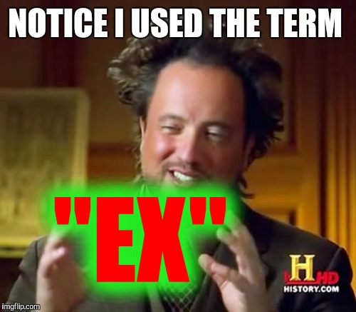 Ancient Aliens Meme | NOTICE I USED THE TERM "EX" | image tagged in memes,ancient aliens | made w/ Imgflip meme maker