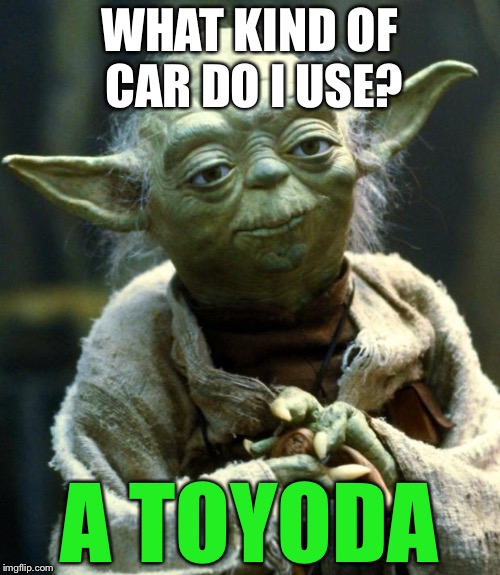 Don't let this force be with you | WHAT KIND OF CAR DO I USE? A TOYODA | image tagged in memes,star wars yoda,bad pun | made w/ Imgflip meme maker