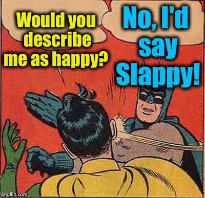 Batman Slapping Robin | Would you describe me as happy? No, I'd say Slappy! | image tagged in memes,batman slapping robin | made w/ Imgflip meme maker