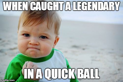 Success Kid Original | WHEN CAUGHT A LEGENDARY; IN A QUICK BALL | image tagged in memes,success kid original | made w/ Imgflip meme maker