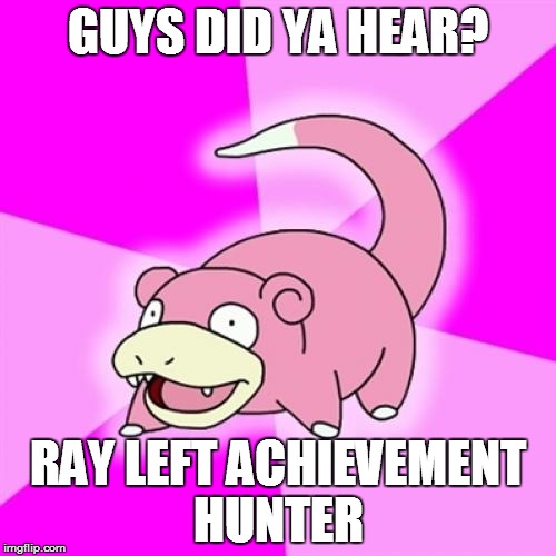 Slowpoke Meme | GUYS DID YA HEAR? RAY LEFT ACHIEVEMENT HUNTER | image tagged in memes,slowpoke | made w/ Imgflip meme maker