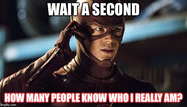the flash | WAIT A SECOND; HOW MANY PEOPLE KNOW WHO I REALLY AM? | image tagged in the flash | made w/ Imgflip meme maker