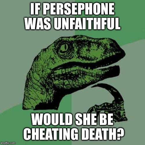 Philosoraptor Meme | IF PERSEPHONE WAS UNFAITHFUL; WOULD SHE BE CHEATING DEATH? | image tagged in memes,philosoraptor | made w/ Imgflip meme maker