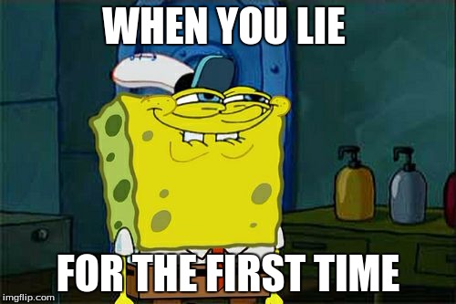 Don't You Squidward | WHEN YOU LIE; FOR THE FIRST TIME | image tagged in memes,dont you squidward | made w/ Imgflip meme maker