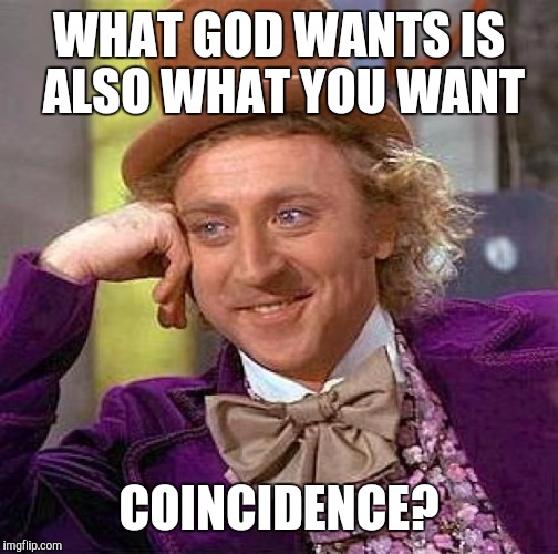 Creepy Condescending Wonka | WHAT GOD WANTS IS ALSO WHAT YOU WANT; COINCIDENCE? | image tagged in memes,creepy condescending wonka | made w/ Imgflip meme maker