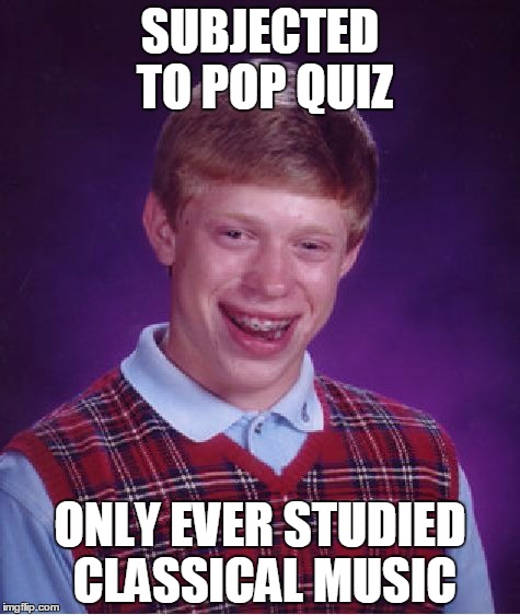 Bad Luck Brian | SUBJECTED TO POP QUIZ; ONLY EVER STUDIED CLASSICAL MUSIC | image tagged in memes,bad luck brian | made w/ Imgflip meme maker
