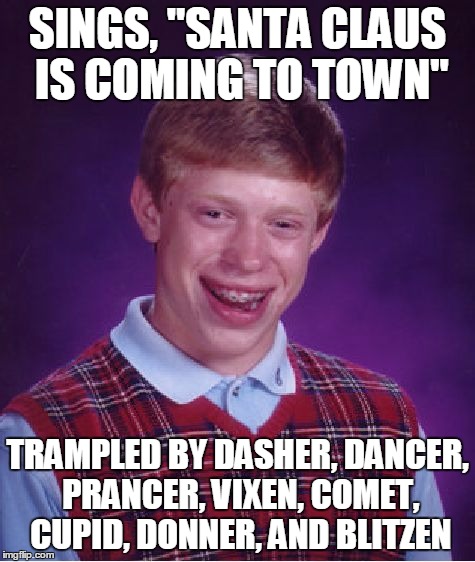 Shameless ripoff from the front page | SINGS, "SANTA CLAUS IS COMING TO TOWN"; TRAMPLED BY DASHER, DANCER, PRANCER, VIXEN, COMET, CUPID, DONNER, AND BLITZEN | image tagged in memes,bad luck brian | made w/ Imgflip meme maker