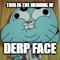 derp face | THIS IS THE MEANING OF; DERP FACE | image tagged in gumball | made w/ Imgflip meme maker