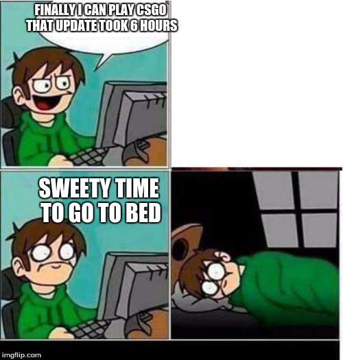 CSGO | FINALLY I CAN PLAY CSGO THAT UPDATE TOOK 6 HOURS; SWEETY TIME TO GO TO BED | image tagged in csgo | made w/ Imgflip meme maker
