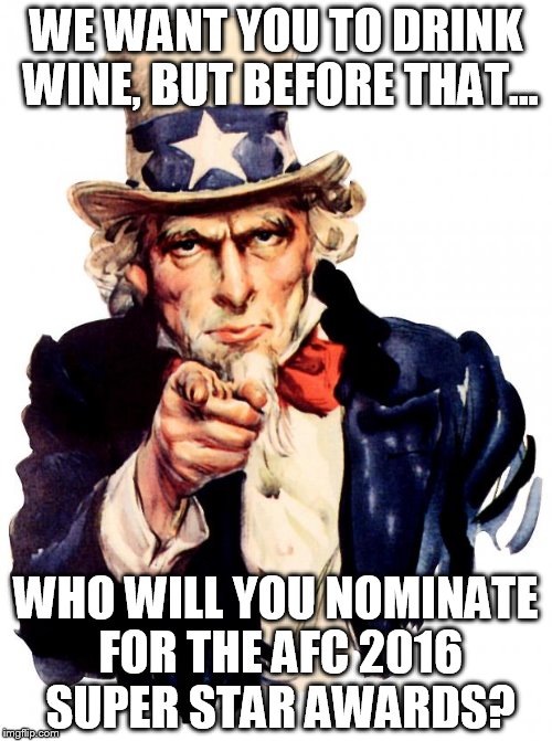 Uncle Sam Meme | WE WANT YOU TO DRINK WINE, BUT BEFORE THAT... WHO WILL YOU NOMINATE FOR THE AFC 2016 SUPER STAR AWARDS? | image tagged in memes,uncle sam | made w/ Imgflip meme maker