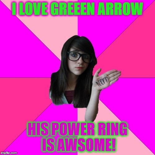 Idiot Nerd Girl | I LOVE GREEEN ARROW; HIS POWER RING IS AWSOME! | image tagged in memes,idiot nerd girl | made w/ Imgflip meme maker