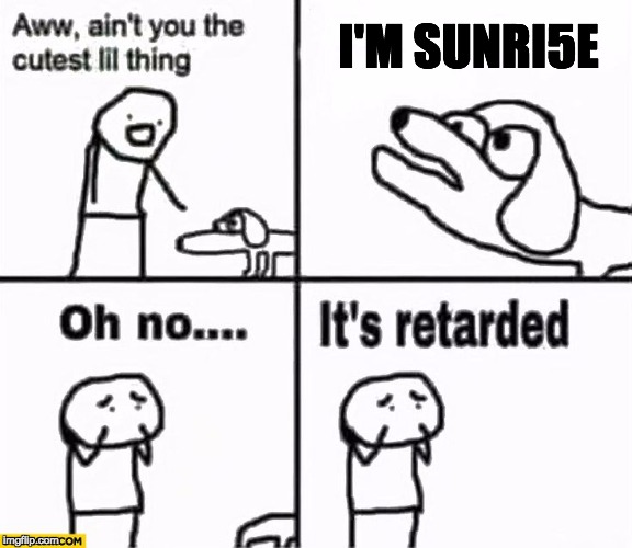 Oh no it's retarded! | I'M SUNRI5E | image tagged in oh no it's retarded | made w/ Imgflip meme maker
