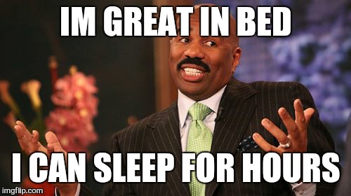 Steve Harvey Meme | IM GREAT IN BED I CAN SLEEP FOR HOURS | image tagged in memes,steve harvey | made w/ Imgflip meme maker
