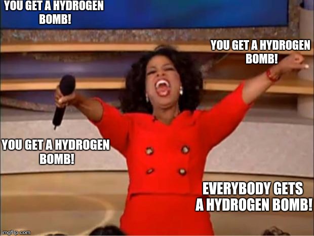 Oprah You Get A Meme | YOU GET A HYDROGEN BOMB! YOU GET A HYDROGEN BOMB! YOU GET A HYDROGEN BOMB! EVERYBODY GETS A HYDROGEN BOMB! | image tagged in memes,oprah you get a | made w/ Imgflip meme maker