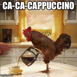 coffee chicken | CA-CA-CAPPUCCINO | image tagged in coffee chicken | made w/ Imgflip meme maker