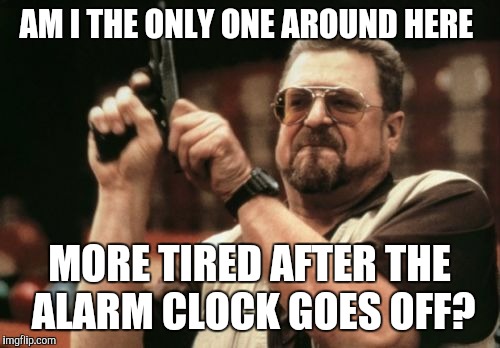 Am I The Only One Around Here Meme | AM I THE ONLY ONE AROUND HERE; MORE TIRED AFTER THE ALARM CLOCK GOES OFF? | image tagged in memes,am i the only one around here | made w/ Imgflip meme maker