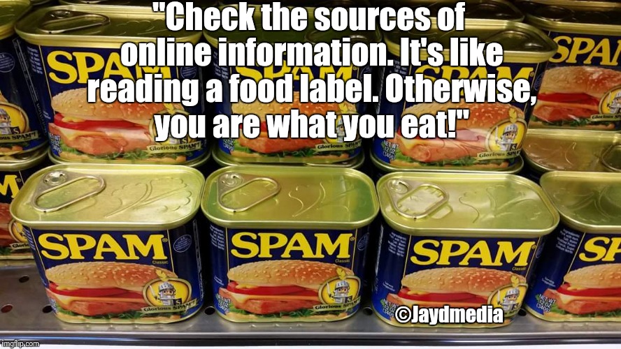 Fake News is spam | "Check the sources of online information. It's like reading a food label. Otherwise, you are what you eat!"; ©Jaydmedia | image tagged in spam | made w/ Imgflip meme maker