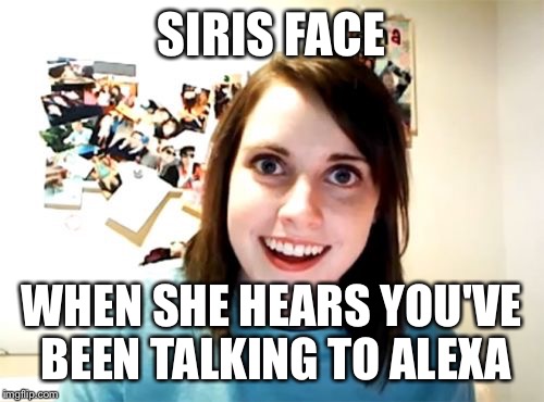 Overly Attached Girlfriend | SIRIS FACE; WHEN SHE HEARS YOU'VE BEEN TALKING TO ALEXA | image tagged in memes,overly attached girlfriend | made w/ Imgflip meme maker